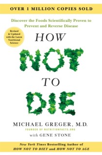 How Not to Die: Discover the Foods Scientifically Proven to Prevent and Reverse Disease
